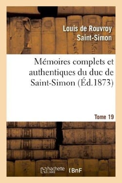 Mémoires complets et authentiques du duc de Saint-Simon. T. 19 : - et précédés d'une notice par M. Sainte-Beuve
