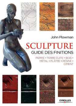 Sculpture - guide des finitions - pierre, terre cuite, bois, métal, plâtre, résine, ciment