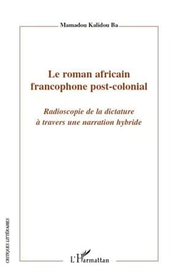 Le roman africain francophone post-colonial - radioscopie de la dictature à travers une narration hybride