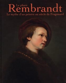 Le phare Rembrandt : Le mythe d'un peintre au siècle de Fragonard