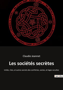 Les sociétés secrètes : initiés, rites, et autres secrets des confréries, sectes, et loges occultes