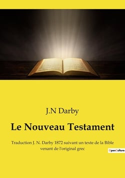 Le Nouveau Testament : Traduction J. N. Darby 1872 suivant un texte de la Bible venant de l'original grec