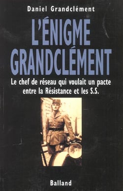 L'enigme grandclement - le chef de reseau qui voulait un pacte entre la resistanc eet les s.s.
