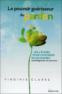 Le pouvoir guérisseur du pardon - les 5 étapes pour cicatriser ses blessures