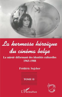 LA KERMESSE HEROIQUE DU CINEMA BELGE : Le miroir déformant des identités culturelles (1965-1988) - Tome 2