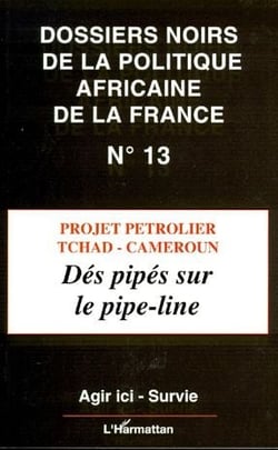 Dossiers noirs de la politique africaine de la France t.13 - projet pétrolier, Tchad-Cameroun - dés pipés sur le pipe-line