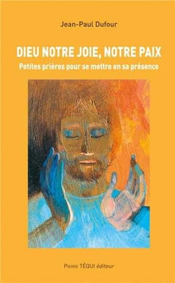 Dieu notre joie, notre paix - petites prières pour se mettre en sa présence