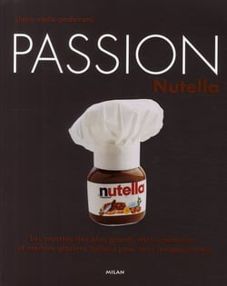 Passion nutella - les recettes des plus grands chefs, pâtissiers et maîtres glaciers italiens pour tous les gourmands