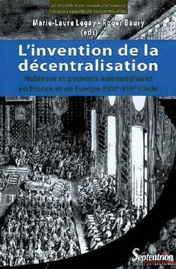 L'invention de la décentralisation - noblesse et pouvoirs intermédiaires en France et en Europe XVII-XIX siècle