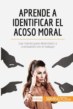 Aprende a identificar el acoso moral : Las claves para detectarlo y combatirlo en el trabajo