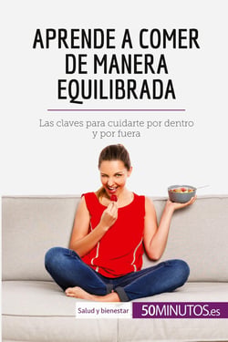 Aprende a comer de manera equilibrada : Las claves para cuidarte por dentro y por fuera