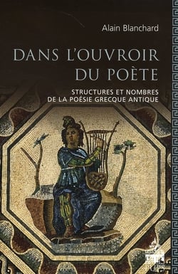 Dans l'ouvroir du poète - structures et nombres de la poésie grecque antique
