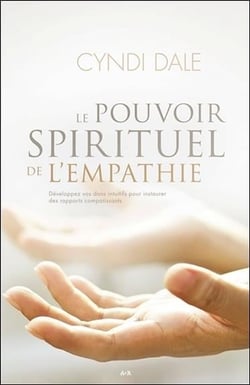 Le pouvoir spirituel de l'empathie - développez vos dons intuitifs pour instaurer des rapports compatissants