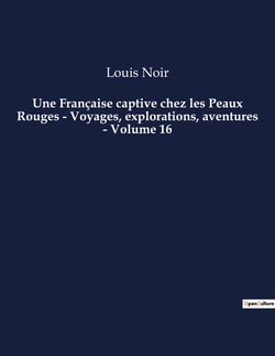 Une Française captive chez les Peaux Rouges - Voyages, explorations, aventures - Volume 16 : Un roman d'aventures de Louis Noir
