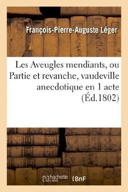 Les aveugles mendians, ou partie et revanche, vaudeville anecdotique en 1 acte