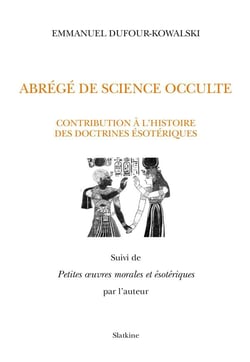 Abrégé de science occulte - contribution à l'histoire des doctrines ésotériques - petites oeuvres morales et ésotériques