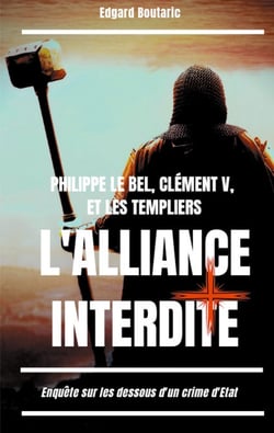 Philippe le Bel, Clément V, et les templiers : l'alliance interdite - enquête sur les dessous d'un crime d'Etat