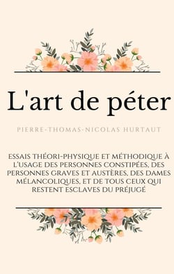 L'art de péter : essais théori-physique et méthodique à l'usage des personnes constipées, des personnes graves et austères, des dames mélancoliques, et de tous ceux qui restent esclaves du préjugé