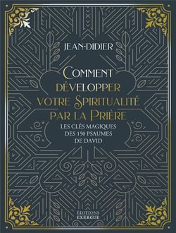 Comment développer votre spiritualité par la prière : les clés magiques des 150 psaumes de David