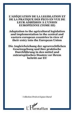 L'adéquation de la legislation et de la pratique des PECO en vue de leur adhésion à l'Union Européenne (Tome III) : Adaptation to the agricultural legislation and implementation in the central and eastern european countries in view of their entry int