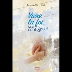 Vivre la foi... oser la confiance !