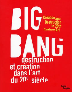 Big bang - destruction et creation dans l'art du xxe siecle