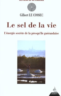 Le sel de la vie - l'energie secrete de la presqu'ile guerandaise