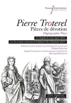 Pierre Troterel, Pièces de dévotion / Hagiographic Plays : La Tragédie de sainte Agnès (1615) - La Vie et sainte conversion de Guillaume Duc d'Aquitaine (1632)