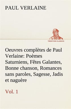 Oeuvres completes de paul verlaine, vol. 1 poemes saturniens, fetes galantes, bonne chanson, romance