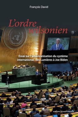 L'ordre wilsonien : Essai sur l'américanisation du système international, des lumières à Joe Biden