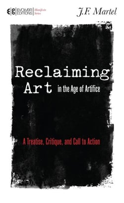 RECLAIMING ART IN THE AGE OF ARTIFICE - A TREATISE, CRITIQUE, AND CALL TO ACTION