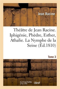 Theatre de jean racine. iphigenie, phedre, esther, athalie. la nymphe de la seine 1810 tome 3