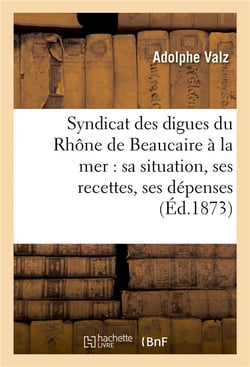 Syndicat des digues du rhone de beaucaire a la mer : sa situation, ses recettes, ses depenses