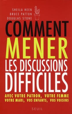 Comment mener les discussions difficiles. avec votre patron, votre femme, votre mari, vos enfants, v