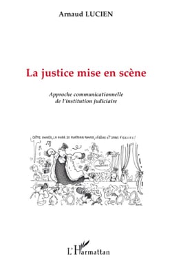 La justice mise en scène - approche communicationnelle de l'institution judiciaire