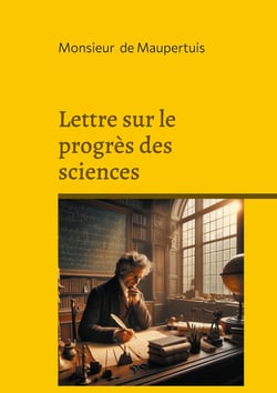 Lettre sur le progrès des sciences : Une réflexion philosophique sur le progrès scientifique : rationalisme et Lumières au coeur de l'évolution moderne