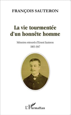 La vie tourmentée d'un honnête homme - mémoires retrouvées d'Ernest Sauteron 1865-1947