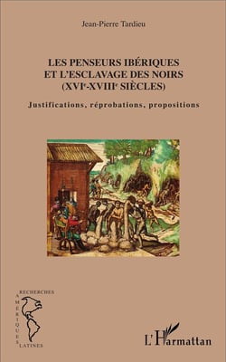 Les penseurs ibériques et l'esclavage des noirs (XVI-XVIII siècles) - justifications, reprobations, propositions