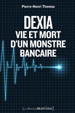 Dexia - vie et mort d'un monstre bancaire