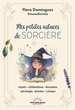 Mes petites astuces de sorcière : rituels, célébrations, divination, astrologie, plantes, cristaux