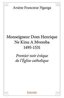 Monseigneur Dom Henrique Ne Kinu A Mvemba 1495-1531 : Premier noir évêque de l'Église catholique