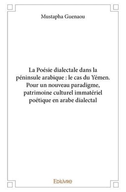 La Poésie dialectale dans la péninsule arabique : le cas du Yémen : Pour un nouveau paradigme, patrimoine culturel immatériel poétique en arabe dialectal