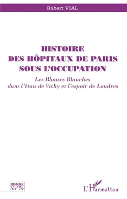 Histoire des hôpitaux de Paris sous l'occupation - les blouses blanches dans l'étau de Vichy et l'espoir de Londres