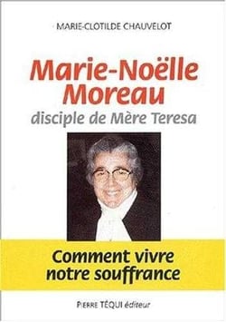 Marie-Noëlle Moreau, disciple de Mère Teresa - Comment vivre notre souffrance