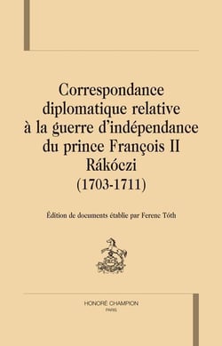 Correspondance diplomatique relative à la guerre d'indépendance du prince françois ii rákóczi (1703-1711)