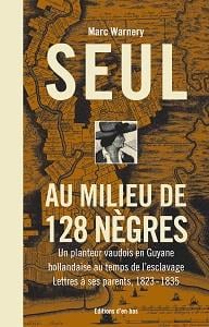 Seul au milieu de 128 nègres : un planteur vaudois en Guyane hollandaise au temps de l'esclavage, lettres à ses parents 1823-1835