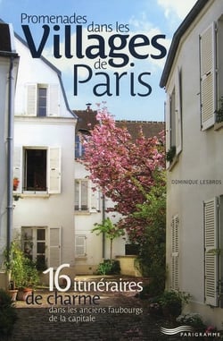 Promenades dans les villages de paris - 16 itinéraires de charme dans les anciens faubourgs de la capitale