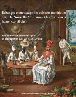 Échanges et métissage des cultures matérielles entre la Nouvelle-Aquitaine et les outre-mers (XVIIIe-XIXe siècles)