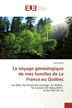 Le voyage genealogique de mes familles de La France au Quebec : Les Blais, les Rivard dit Loranger, les Bolduc, les Lesieurs dit Désaulniers et les filles du roi