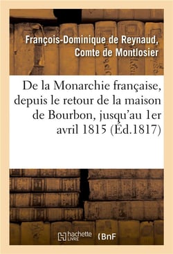 De la monarchie francaise, depuis le retour de la maison de bourbon, jusqu'au 1er avril 1815 - , con